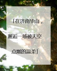 在济南华山，邂逅一场被天空点燃的温柔