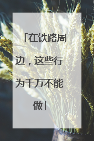 在铁路周边，这些行为千万不能做