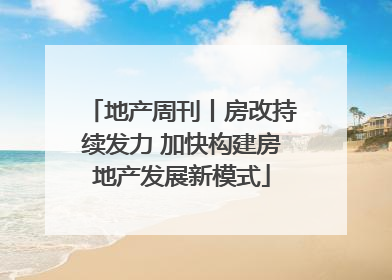 地产周刊丨房改持续发力 加快构建房地产发展新模式