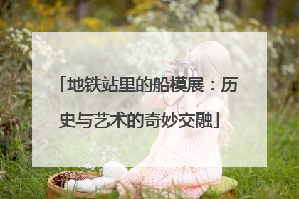 地铁站里的船模展：历史与艺术的奇妙交融