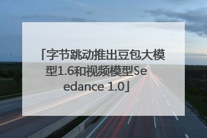 字节跳动推出豆包大模型1.6和视频模型Seedance 1.0