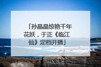 孙晶晶惊艳千年花妖，于正《临江仙》定档开播