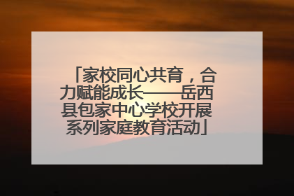 家校同心共育，合力赋能成长——岳西县包家中心学校开展系列家庭教育活动