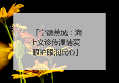 宁德蕉城：海上义诊传温情爱眼护眼润民心
