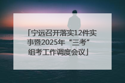 宁远召开落实12件实事暨2025年“三考”组考工作调度会议