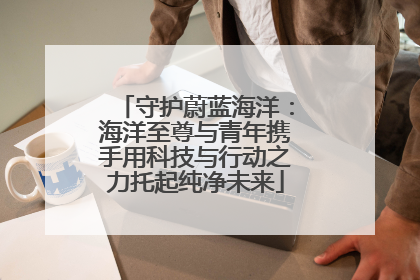 守护蔚蓝海洋：海洋至尊与青年携手用科技与行动之力托起纯净未来