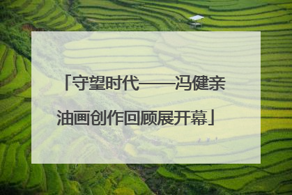 守望时代——冯健亲油画创作回顾展开幕