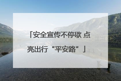 安全宣传不停歇 点亮出行“平安路”