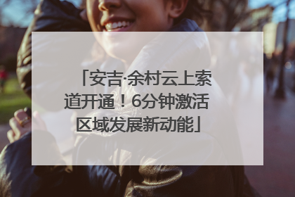安吉·余村云上索道开通！6分钟激活区域发展新动能