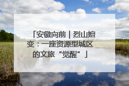 安徽向前｜烈山嬗变：一座资源型城区的文旅“觉醒”
