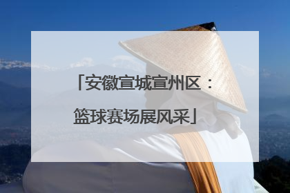 安徽宣城宣州区：篮球赛场展风采
