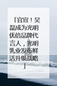 官宣！吴磊成为光明优倍品牌代言人，光明乳业发布鲜活升级战略