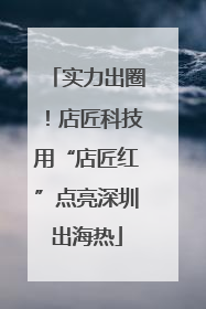 实力出圈！店匠科技用“店匠红”点亮深圳出海热