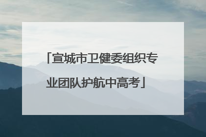 宣城市卫健委组织专业团队护航中高考