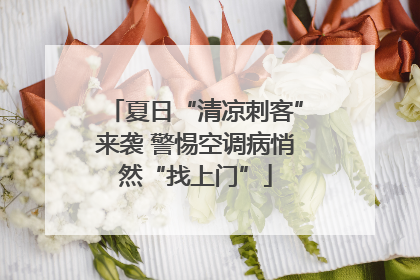 夏日“清凉刺客”来袭 警惕空调病悄然“找上门”