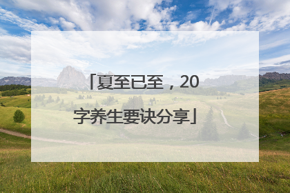 夏至已至，20字养生要诀分享