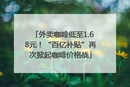 外卖咖啡低至1.68元！“百亿补贴”再次掀起咖啡价格战