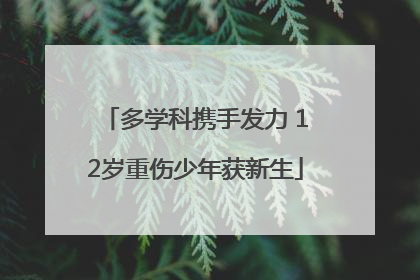 多学科携手发力 12岁重伤少年获新生