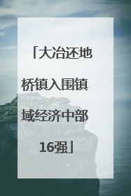 大冶还地桥镇入围镇域经济中部16强