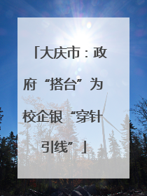 大庆市：政府“搭台”为校企银“穿针引线”