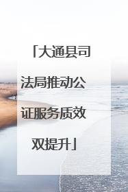 大通县司法局推动公证服务质效双提升