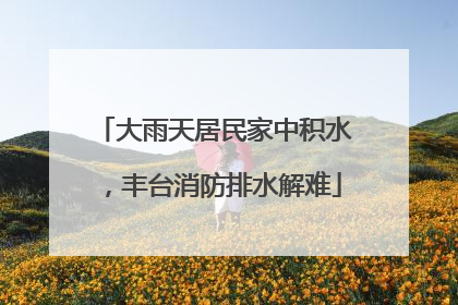 大雨天居民家中积水，丰台消防排水解难
