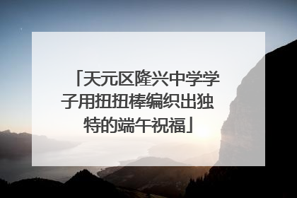 天元区隆兴中学学子用扭扭棒编织出独特的端午祝福