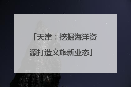 天津：挖掘海洋资源打造文旅新业态