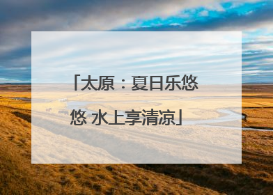 太原：夏日乐悠悠 水上享清凉