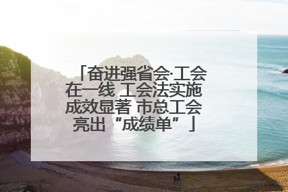 奋进强省会·工会在一线 工会法实施成效显著 市总工会亮出“成绩单”