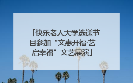 快乐老人大学选送节目参加“文惠开福·艺启幸福”文艺展演