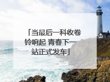 当最后一科收卷铃响起 青春下一站正式发车