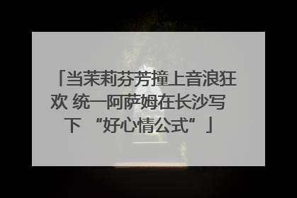 当茉莉芬芳撞上音浪狂欢 统一阿萨姆在长沙写下 “好心情公式”