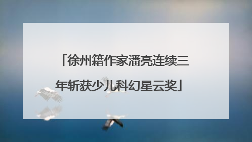 徐州籍作家潘亮连续三年斩获少儿科幻星云奖
