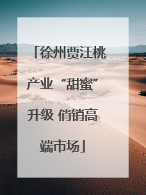 徐州贾汪桃产业“甜蜜”升级 俏销高端市场