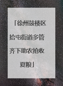 徐州鼓楼区拾屯街道多管齐下助农抢收夏粮