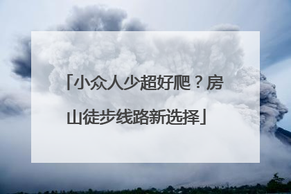 小众人少超好爬？房山徒步线路新选择