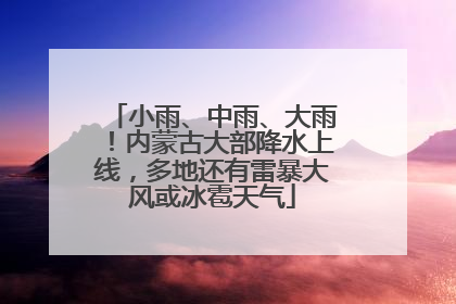 小雨、中雨、大雨！内蒙古大部降水上线，多地还有雷暴大风或冰雹天气