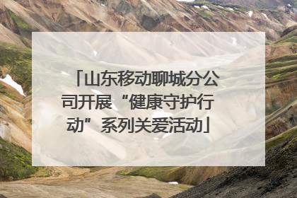 山东移动聊城分公司开展“健康守护行动”系列关爱活动