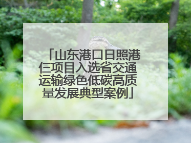 山东港口日照港仨项目入选省交通运输绿色低碳高质量发展典型案例