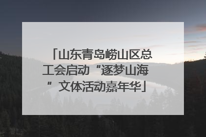 山东青岛崂山区总工会启动“逐梦山海”文体活动嘉年华