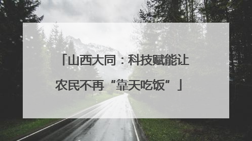 山西大同：科技赋能让农民不再“靠天吃饭”