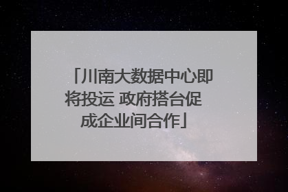 川南大数据中心即将投运 政府搭台促成企业间合作