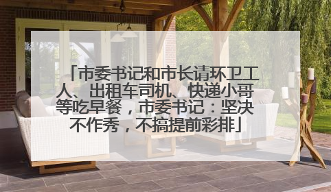 市委书记和市长请环卫工人、出租车司机、快递小哥等吃早餐，市委书记：坚决不作秀，不搞提前彩排