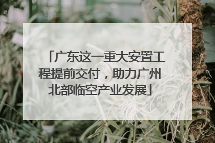 广东这一重大安置工程提前交付，助力广州北部临空产业发展