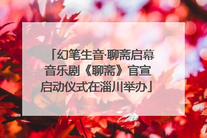 幻笔生音·聊斋启幕 音乐剧《聊斋》官宣启动仪式在淄川举办
