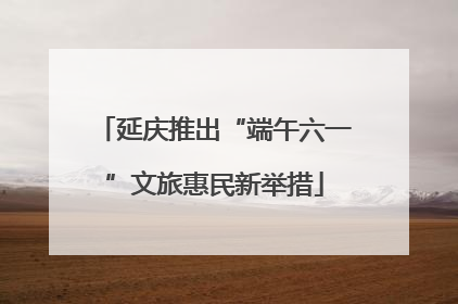 延庆推出“端午六一”文旅惠民新举措
