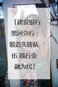 建设银行黑河分行：锻造先锋队伍 践行金融为民