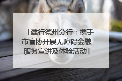 建行德州分行：携手市盲协开展无障碍金融服务宣讲及体验活动
