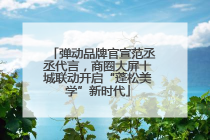 弹动品牌官宣范丞丞代言，商圈大屏十城联动开启“蓬松美学”新时代